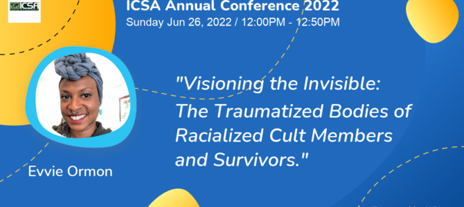 ICSA Annual Conference: Visioning the Invisible: The Traumatized Bodies of Racialized Cult Members and Survivors.